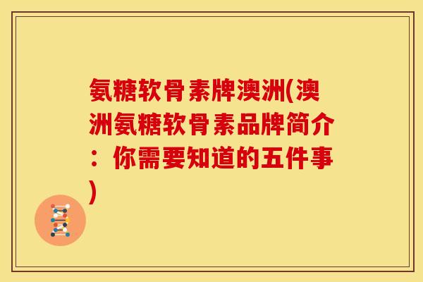 氨糖软骨素牌澳洲(澳洲氨糖软骨素品牌简介：你需要知道的五件事)