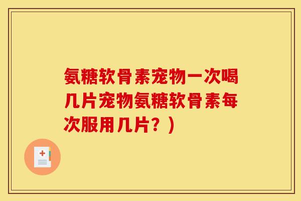 氨糖软骨素宠物一次喝几片宠物氨糖软骨素每次服用几片？)