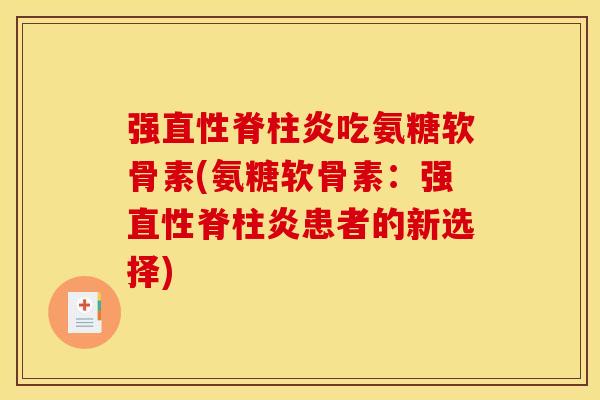 强吃氨糖软骨素(氨糖软骨素：强患者的新选择)