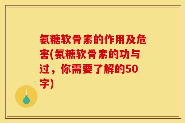 氨糖软骨素的作用及危害(氨糖软骨素的功与过,你需要了解的50字) 氨糖软骨素的作用及危害(氨糖软骨素的功与过,你需要了解的50字)