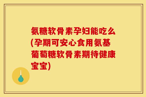氨糖软骨素孕妇能吃么(孕期可安心食用氨基葡萄糖软骨素期待健康宝宝) 氨糖软骨素孕妇能吃么(孕期可安心食用氨基葡萄糖软骨素期待健康宝宝)