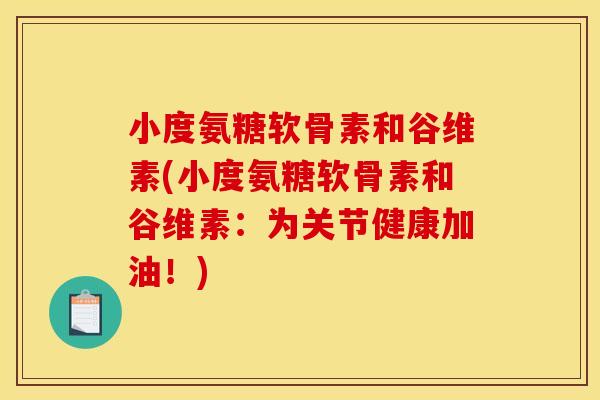 小度氨糖软骨素和谷维素(小度氨糖软骨素和谷维素:为关节健康加油!) 小度氨糖软骨素和谷维素(小度氨糖软骨素和谷维素:为关节健康加油!)