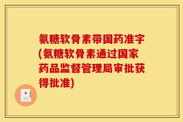 氨糖软骨素带国药准字(氨糖软骨素通过国家药品监督管理局审批获得批准) 氨糖软骨素带国药准字(氨糖软骨素通过国家药品监督管理局审批获得批准)