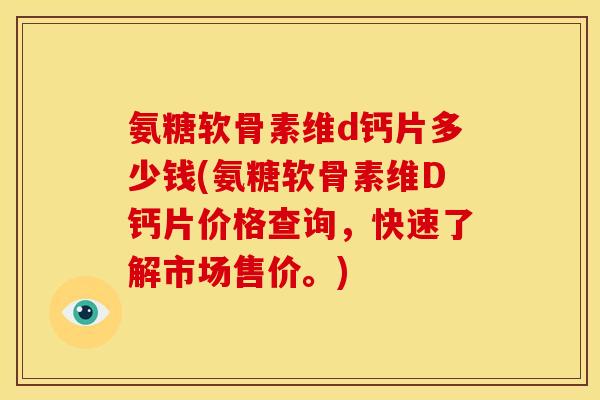 氨糖软骨素维d钙片多少钱(氨糖软骨素维D钙片价格查询,快速了解市场售价。) 氨糖软骨素维d钙片多少钱(氨糖软骨素维D钙片价格查询,快速了解市场售价。)