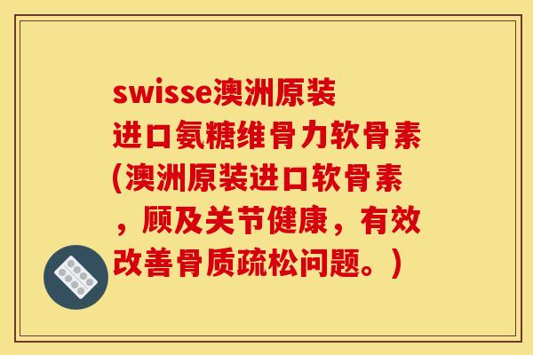 swisse澳洲原装进口氨糖维骨力软骨素(澳洲原装进口软骨素，顾及关节健康，有效改善问题。)