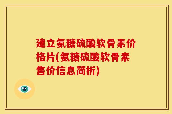 建立氨糖硫酸软骨素价格片(氨糖硫酸软骨素售价信息简析) 建立氨糖硫酸软骨素价格片(氨糖硫酸软骨素售价信息简析)
