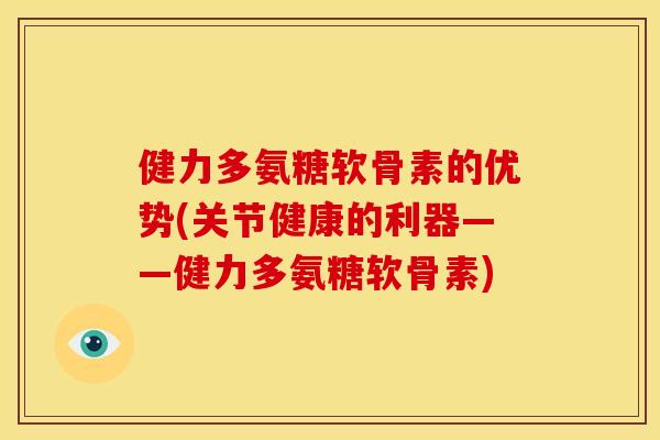 健力多氨糖软骨素的优势(关节健康的利器——健力多氨糖软骨素)