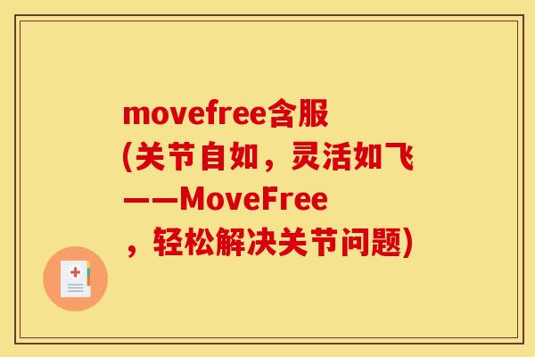 movefree含服(关节自如,灵活如飞——MoveFree,轻松解决关节问题) movefree含服(关节自如,灵活如飞——MoveFree,轻松解决关节问题)