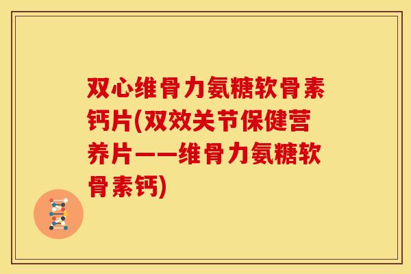 双心维骨力氨糖软骨素钙片(双效关节保健营养片——维骨力氨糖软骨素钙) 双心维骨力氨糖软骨素钙片(双效关节保健营养片——维骨力氨糖软骨素钙)