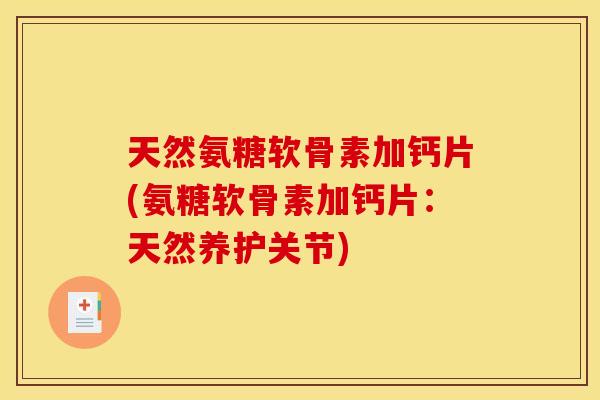 天然氨糖软骨素加钙片(氨糖软骨素加钙片:天然养护关节) 天然氨糖软骨素加钙片(氨糖软骨素加钙片:天然养护关节)