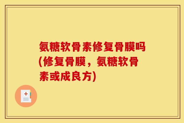 氨糖软骨素修复骨膜吗(修复骨膜，氨糖软骨素或成良方)