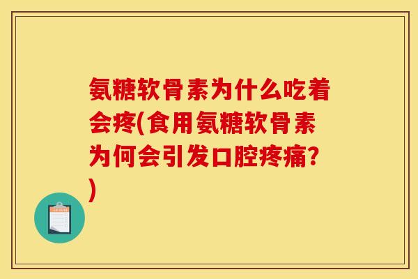 氨糖软骨素为什么吃着会疼(食用氨糖软骨素为何会引发口腔?) 氨糖软骨素为什么吃着会疼(食用氨糖软骨素为何会引发口腔?)