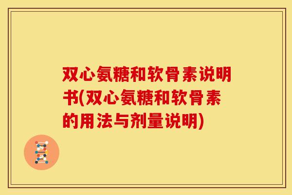 双心氨糖和软骨素说明书(双心氨糖和软骨素的用法与剂量说明) 双心氨糖和软骨素说明书(双心氨糖和软骨素的用法与剂量说明)