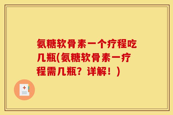 氨糖软骨素一个疗程吃几瓶(氨糖软骨素一疗程需几瓶？详解！)
