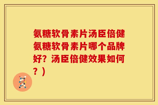 氨糖软骨素片汤臣倍健氨糖软骨素片哪个品牌好?汤臣倍健效果如何?) 氨糖软骨素片汤臣倍健氨糖软骨素片哪个品牌好?汤臣倍健效果如何?)