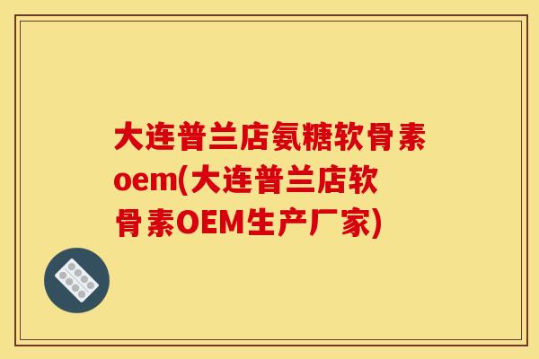 大连普兰店氨糖软骨素oem(大连普兰店软骨素OEM生产厂家) 大连普兰店氨糖软骨素oem(大连普兰店软骨素OEM生产厂家)