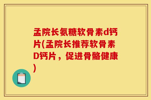 孟院长氨糖软骨素d钙片(孟院长推荐软骨素D钙片,促进骨骼健康) 孟院长氨糖软骨素d钙片(孟院长推荐软骨素D钙片,促进骨骼健康)