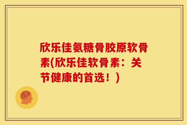 欣乐佳氨糖骨胶原软骨素(欣乐佳软骨素:关节健康的首选!) 欣乐佳氨糖骨胶原软骨素(欣乐佳软骨素:关节健康的首选!)