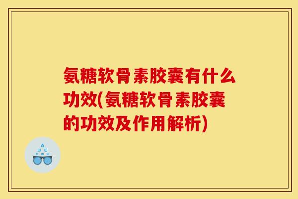 氨糖软骨素胶囊有什么功效(氨糖软骨素胶囊的功效及作用解析) 氨糖软骨素胶囊有什么功效(氨糖软骨素胶囊的功效及作用解析)