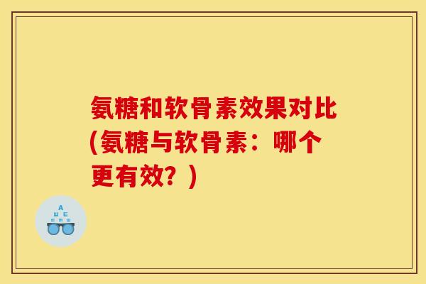 氨糖和软骨素效果对比(氨糖与软骨素:哪个更有效?) 氨糖和软骨素效果对比(氨糖与软骨素:哪个更有效?)
