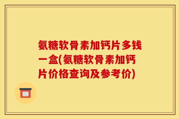 氨糖软骨素加钙片多钱一盒(氨糖软骨素加钙片价格查询及参考价)
