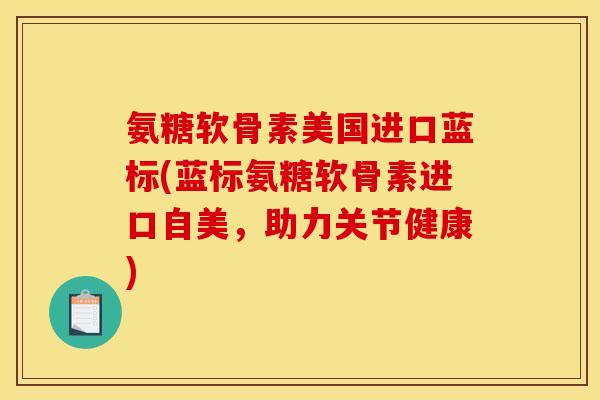 氨糖软骨素美国进口蓝标(蓝标氨糖软骨素进口自美，助力关节健康)