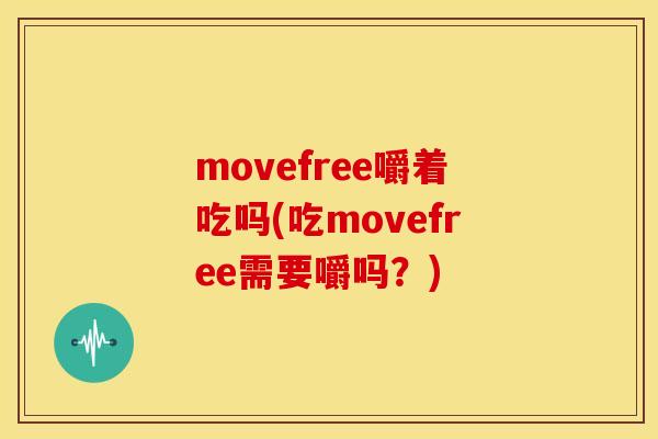 movefree嚼着吃吗(吃movefree需要嚼吗?) movefree嚼着吃吗(吃movefree需要嚼吗?)