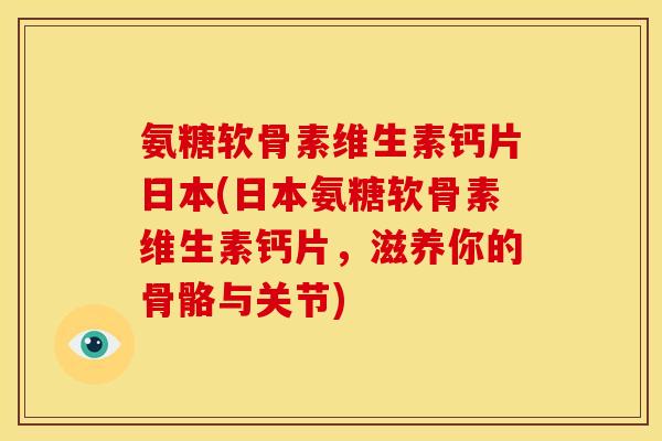 氨糖软骨素维生素钙片日本(日本氨糖软骨素维生素钙片,滋养你的骨骼与关节) 氨糖软骨素维生素钙片日本(日本氨糖软骨素维生素钙片,滋养你的骨骼与关节)