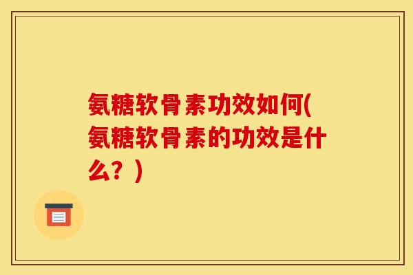氨糖软骨素功效如何(氨糖软骨素的功效是什么?) 氨糖软骨素功效如何(氨糖软骨素的功效是什么?)
