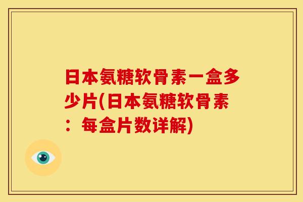 日本氨糖软骨素一盒多少片(日本氨糖软骨素:每盒片数详解) 日本氨糖软骨素一盒多少片(日本氨糖软骨素:每盒片数详解)