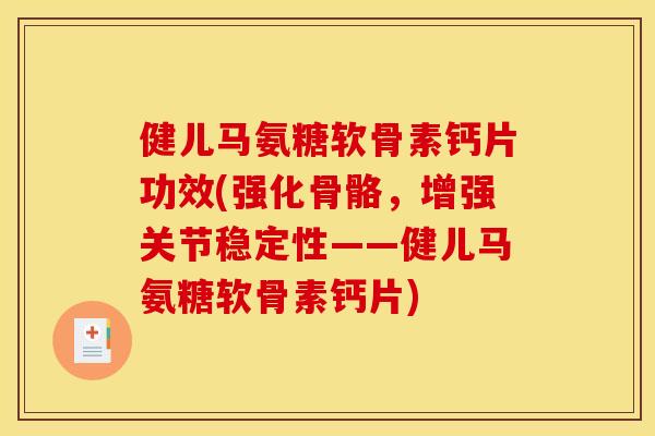 健儿马氨糖软骨素钙片功效(强化骨骼，增强关节稳定性——健儿马氨糖软骨素钙片)