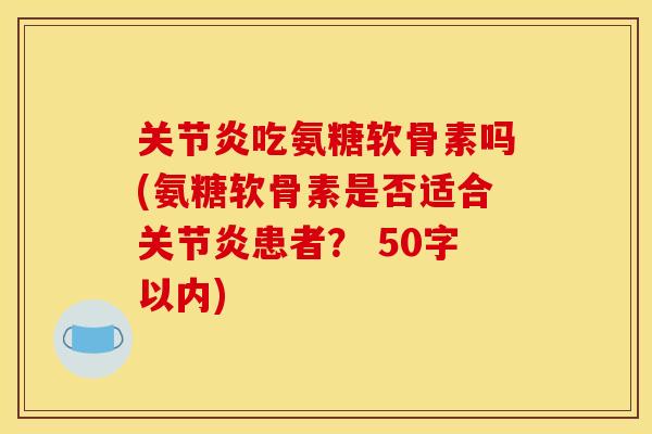 吃氨糖软骨素吗(氨糖软骨素是否适合患者？ 50字以内)