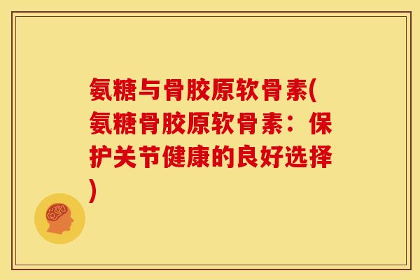 氨糖与骨胶原软骨素(氨糖骨胶原软骨素：保护关节健康的良好选择)