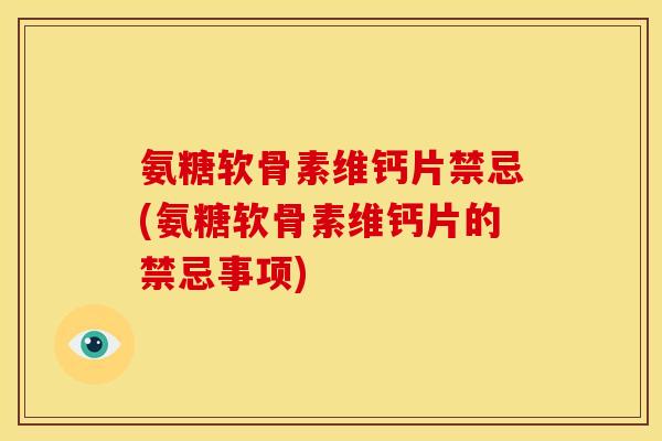 氨糖软骨素维钙片禁忌(氨糖软骨素维钙片的禁忌事项) 氨糖软骨素维钙片禁忌(氨糖软骨素维钙片的禁忌事项)