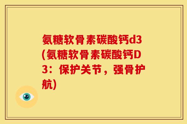 氨糖软骨素碳酸钙d3(氨糖软骨素碳酸钙D3:保护关节,强骨护航) 氨糖软骨素碳酸钙d3(氨糖软骨素碳酸钙D3:保护关节,强骨护航)