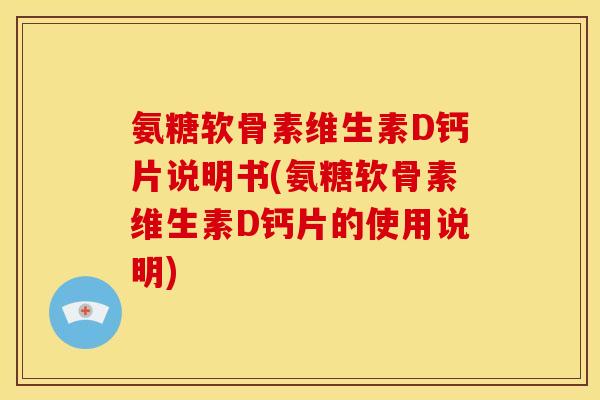氨糖软骨素维生素D钙片说明书(氨糖软骨素维生素D钙片的使用说明) 氨糖软骨素维生素D钙片说明书(氨糖软骨素维生素D钙片的使用说明)