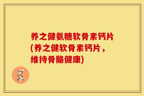 养之健氨糖软骨素钙片(养之健软骨素钙片,维持骨骼健康) 养之健氨糖软骨素钙片(养之健软骨素钙片,维持骨骼健康)