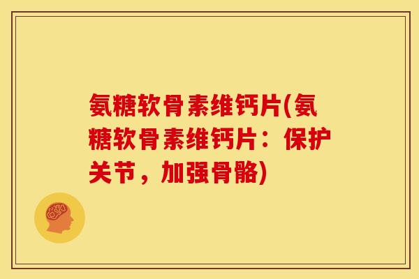 氨糖软骨素维钙片(氨糖软骨素维钙片:保护关节,加强骨骼) 氨糖软骨素维钙片(氨糖软骨素维钙片:保护关节,加强骨骼)