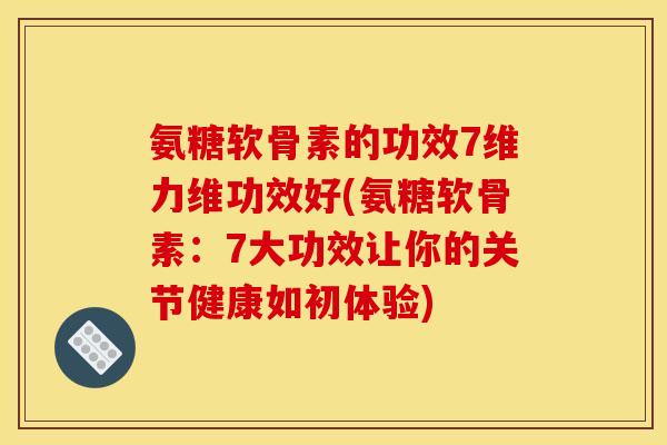 氨糖软骨素的功效7维力维功效好(氨糖软骨素：7大功效让你的关节健康如初体验)