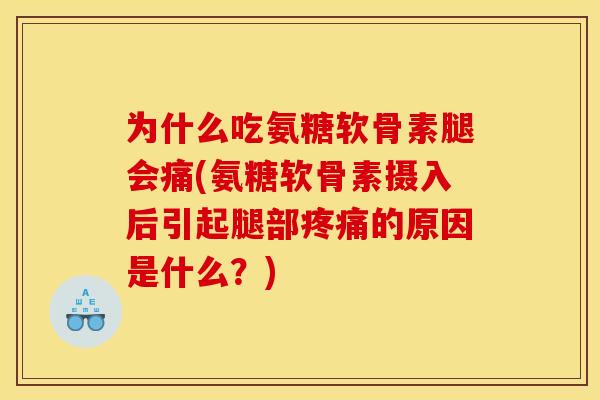 为什么吃氨糖软骨素腿会痛(氨糖软骨素摄入后引起腿部的原因是什么?) 为什么吃氨糖软骨素腿会痛(氨糖软骨素摄入后引起腿部的原因是什么?)