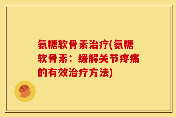 氨糖软骨素(氨糖软骨素：缓解关节的有效方法)