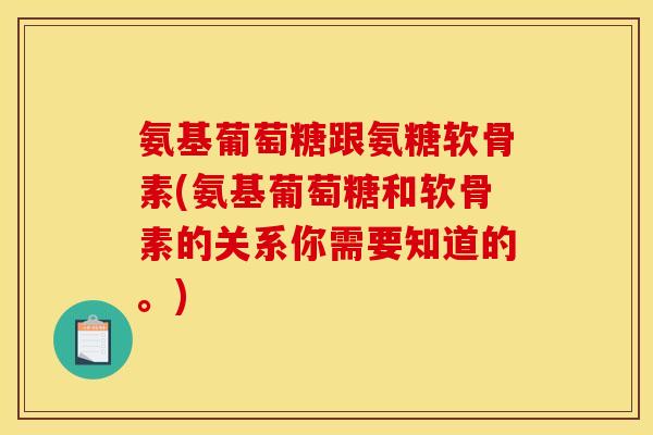 氨基葡萄糖跟氨糖软骨素(氨基葡萄糖和软骨素的关系你需要知道的。) 氨基葡萄糖跟氨糖软骨素(氨基葡萄糖和软骨素的关系你需要知道的。)