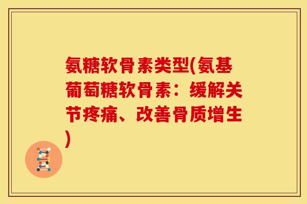 氨糖软骨素类型(氨基葡萄糖软骨素：缓解关节、改善)