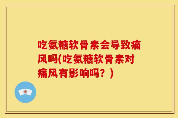 吃氨糖软骨素会导致吗(吃氨糖软骨素对有影响吗？)