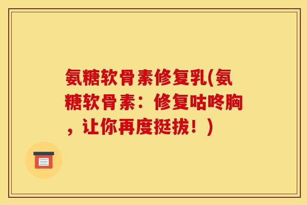 氨糖软骨素修复乳(氨糖软骨素：修复咕咚胸，让你再度挺拔！)