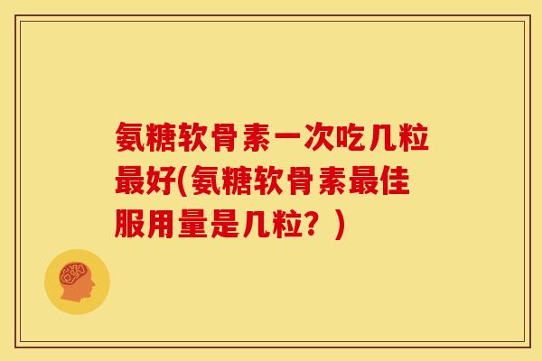 氨糖软骨素一次吃几粒好(氨糖软骨素佳服用量是几粒?) 氨糖软骨素一次吃几粒好(氨糖软骨素佳服用量是几粒?)