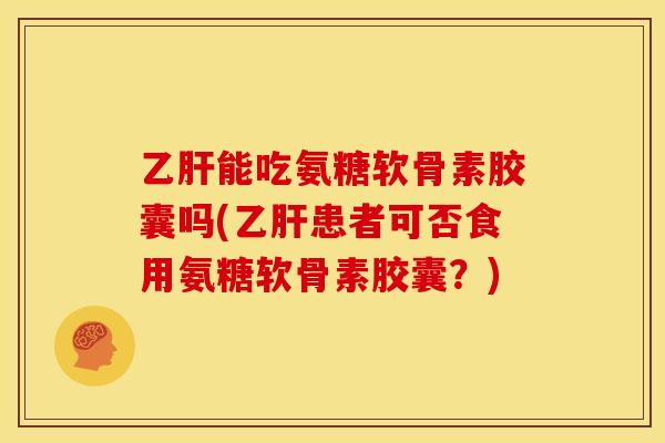 能吃氨糖软骨素胶囊吗(患者可否食用氨糖软骨素胶囊?) 能吃氨糖软骨素胶囊吗(患者可否食用氨糖软骨素胶囊?)