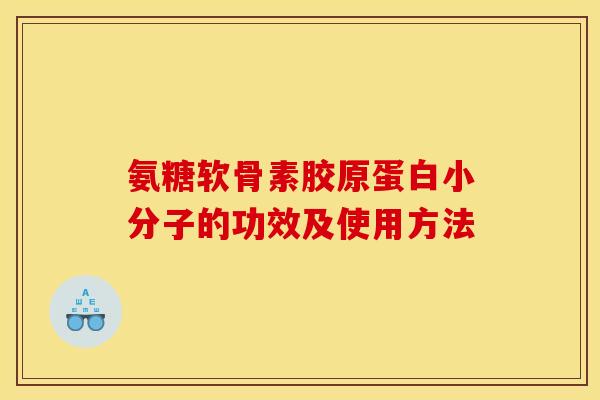 氨糖软骨素胶原蛋白小分子的功效及使用方法 氨糖软骨素胶原蛋白小分子的功效及使用方法