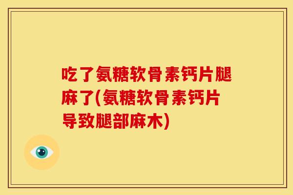 吃了氨糖软骨素钙片腿麻了(氨糖软骨素钙片导致腿部麻木) 吃了氨糖软骨素钙片腿麻了(氨糖软骨素钙片导致腿部麻木)