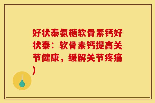 好状泰氨糖软骨素钙好状泰：软骨素钙提高关节健康，缓解关节)